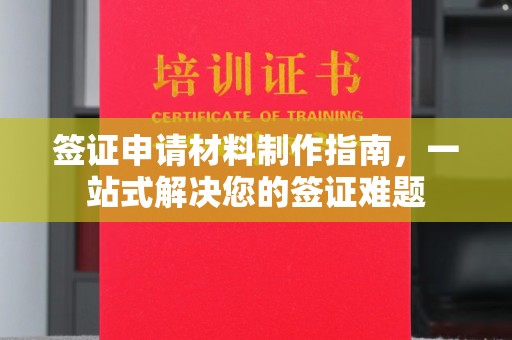 湖南签证申请材料制作指南，一站式解决您的签证难题